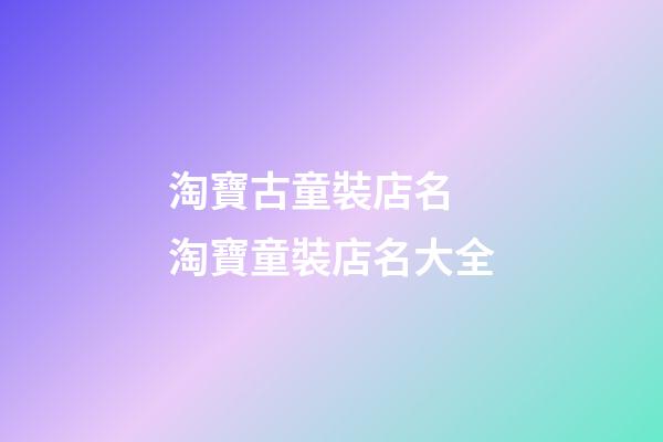 淘寶古童裝店名 淘寶童裝店名大全-第1張-店鋪起名-玄機(jī)派